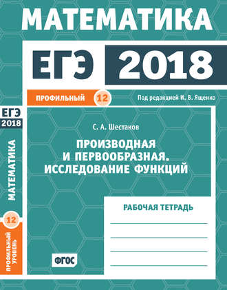 . ЕГЭ 2018. Математика. Производная и первообразная. Исследование функций. Задача 12 (профильный уровень). Рабочая тетрадь