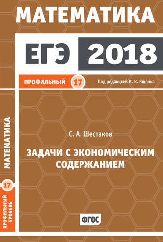С. А. Шестаков. ЕГЭ 2018. Математика. Задачи с экономическим содержанием. Задача 17 (профильный уровень)