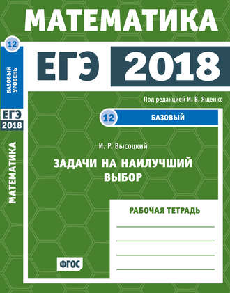 . ЕГЭ 2018. Математика. Задачи на наилучший выбор. Задача 12 (базовый уровень). Рабочая тетрадь