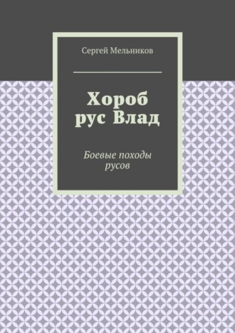 Сергей Мельников. Хороб рус Влад. Боевые походы русов