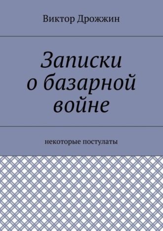 Виктор Васильевич Дрожжин. Записки о базарной войне. Некоторые постулаты