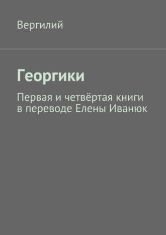 . Георгики. Первая и четвёртая книги в переводе Елены Иванюк