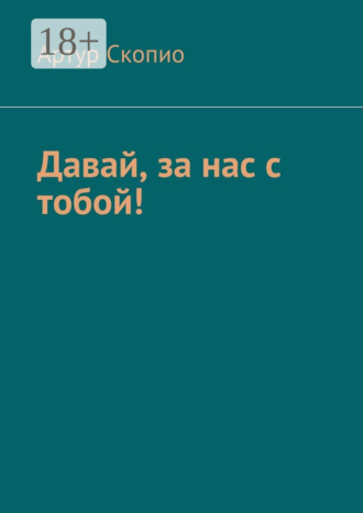 Артур Скопио. Давай, за нас с тобой!