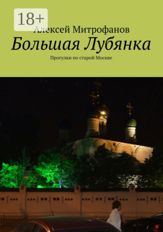 Алексей Митрофанов. Большая Лубянка. Прогулки по старой Москве