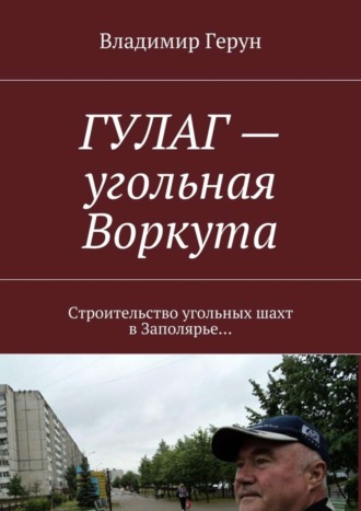 . ГУЛАГ – угольная Воркута. Строительство угольных шахт в Заполярье…