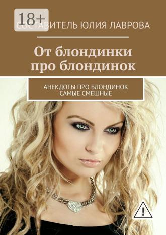 Юлия Лаврова. От блондинки про блондинок. Анекдоты про блондинок самые смешные