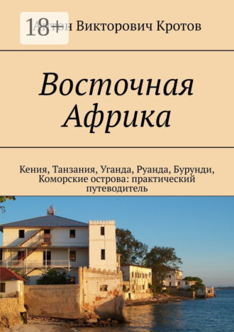 Антон Викторович Кротов. Восточная Африка. Кения, Танзания, Уганда, Руанда, Бурунди, Коморские острова: практический путеводитель