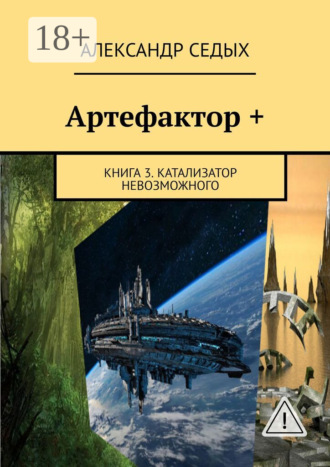 Александр Седых. Артефактор +. Книга 3. Катализатор невозможного