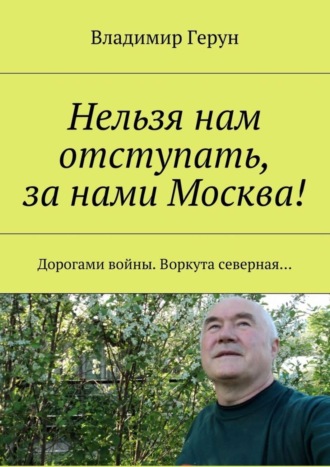 . Нельзя нам отступать, за нами Москва! Дорогами войны. Воркута северная…