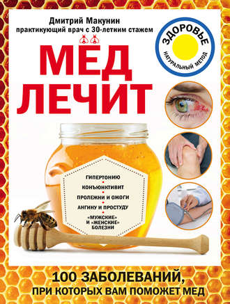 Дмитрий Макунин. Мед лечит: гипертонию, конъюнктивит, пролежни и ожоги, «мужские» и «женские» болезни