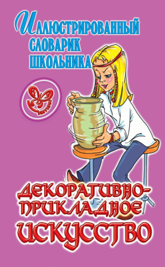 . Декоративно-прикладное искусство. Иллюстрированный словарик школьника.