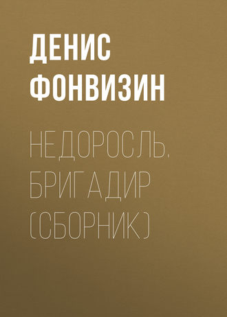 Денис Фонвизин. Недоросль. Бригадир (сборник)
