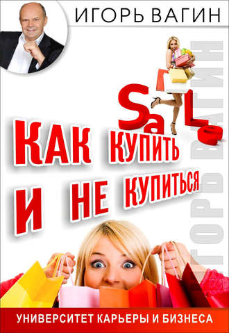 Игорь Вагин. Как купить и не купиться. Как не дать обмануть себя при совершении покупок