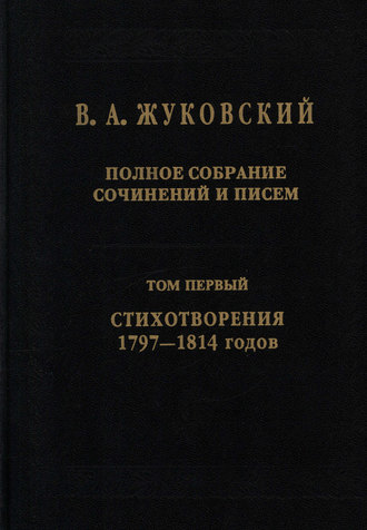 Василий Жуковский. Полное собрание сочинений и писем. Том I. Стихотворения 1797–1814