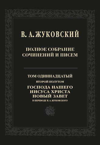 . Полное собрание сочинений и писем. Том 11, второй полутом. Господа нашего Иисуса Христа Новый Завет в переводе В. А. Жуковского
