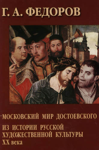 . Московский мир Достоевского. Из истории русской художественной культуры XX века