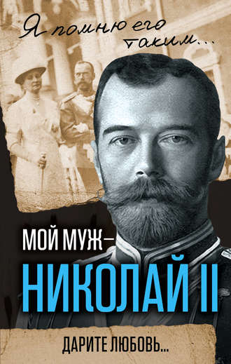. Мой муж – Николай II. Дарите любовь…