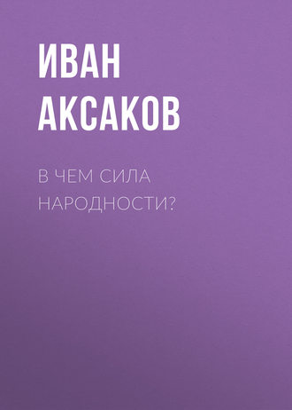 Иван Аксаков. В чем сила народности?