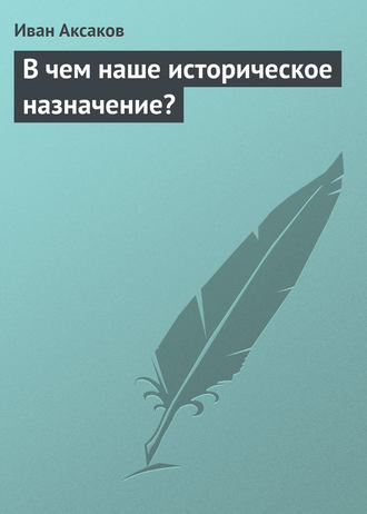 Иван Аксаков. В чем наше историческое назначение?