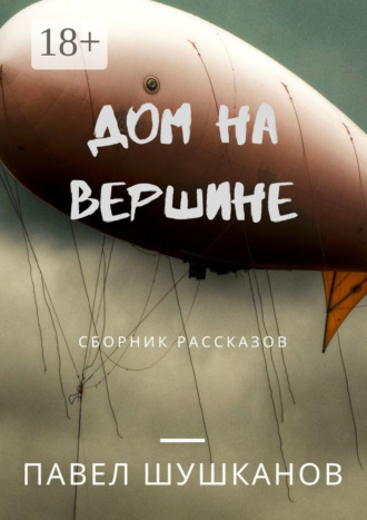 Павел Шушканов. Дом на вершине. Сборник рассказов