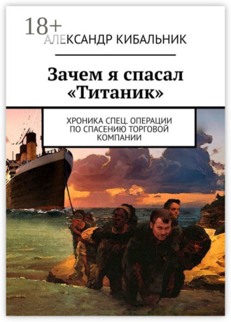 Александр Кибальник. Зачем я спасал «Титаник». Хроника спец. операции по спасению торговой компании