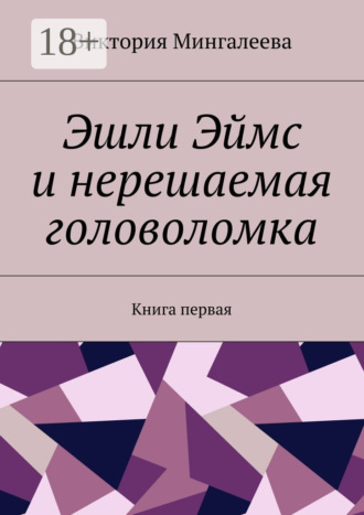 Виктория Мингалеева. Эшли Эймс и нерешаемая головоломка. Книга первая