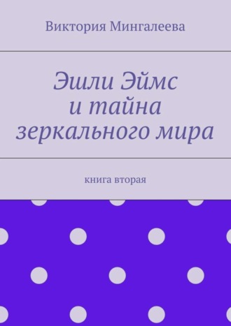 Виктория Мингалеева. Эшли Эймс и тайна зеркального мира. Книга вторая