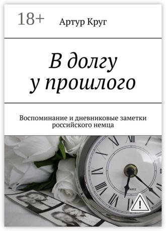 . В долгу у прошлого. Воспоминание и дневниковые заметки российского немца