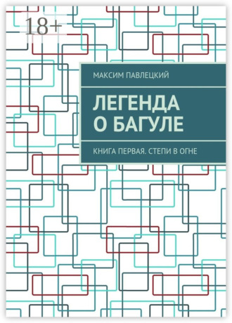 Максим Павлецкий. Легенда о Багуле. Книга первая. Степи в огне