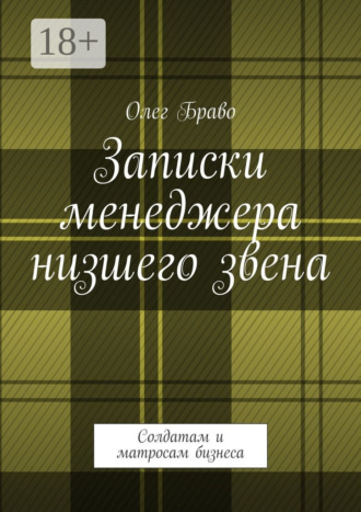 Олег Маргаритович Браво. Записки менеджера низшего звена. Солдатам и матросам бизнеса