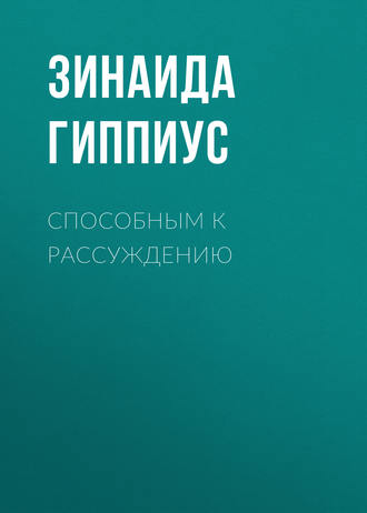 Зинаида Гиппиус. Способным к рассуждению