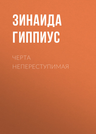 Зинаида Гиппиус. Черта непереступимая