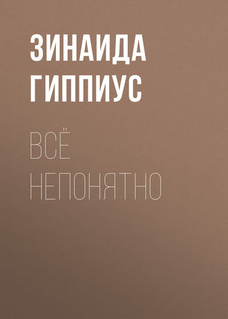 Зинаида Гиппиус. Всё непонятно