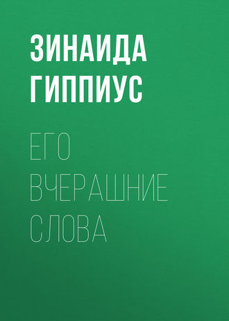 Зинаида Гиппиус. Его вчерашние слова