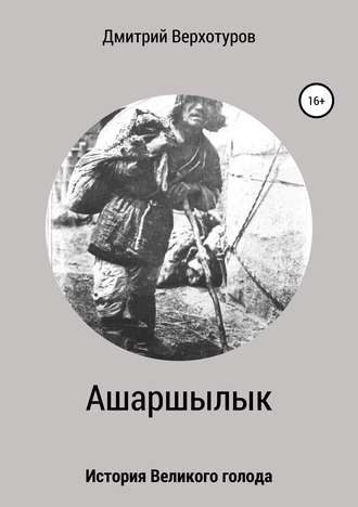Дмитрий Николаевич Верхотуров. Ашаршылык: история Великого голода