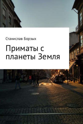 Станислав Владимирович Борзых. Приматы с планеты Земля