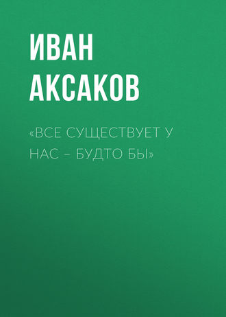 Иван Аксаков. «Все существует у нас – будто бы»