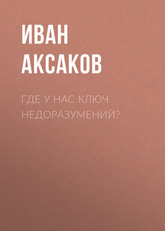 Иван Аксаков. Где у нас ключ недоразумений?