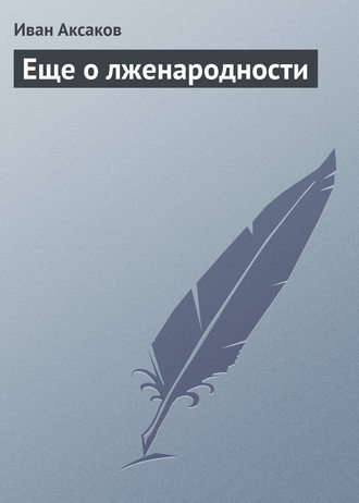 Иван Аксаков. Еще о лженародности