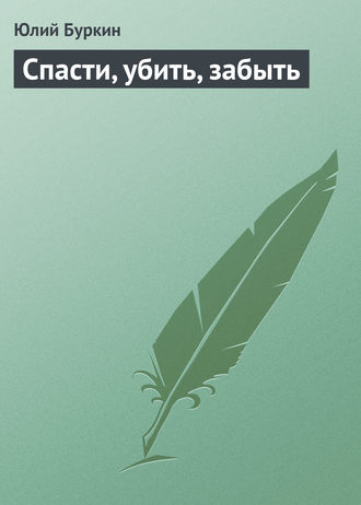 Юлий Буркин. Спасти, убить, забыть