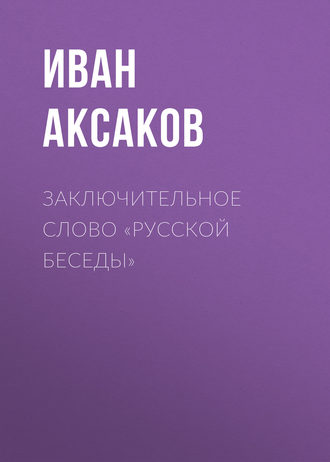 Иван Аксаков. Заключительное слово «Русской Беседы»