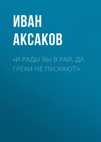 Иван Аксаков. «И рады бы в рай, да грехи не пускают!»