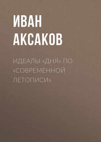 Иван Аксаков. Идеалы «Дня» по «Современной Летописи»