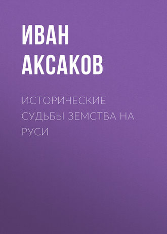Иван Аксаков. Исторические судьбы земства на Руси