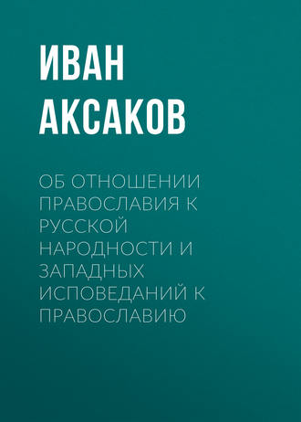 Иван Аксаков. Об отношении православия к русской народности и западных исповеданий к православию