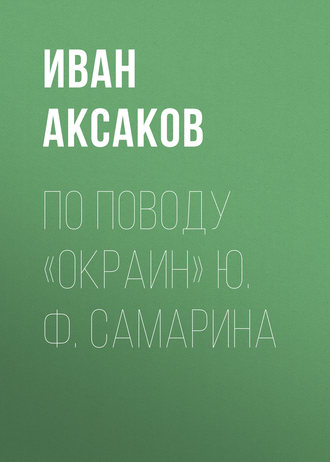 Иван Аксаков. По поводу «Окраин» Ю. Ф. Самарина