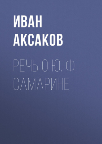 Иван Аксаков. Речь о Ю. Ф. Самарине