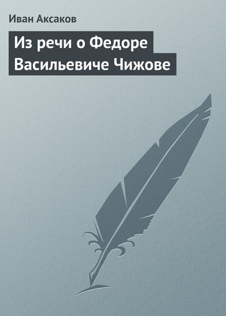Иван Аксаков. Из речи о Федоре Васильевиче Чижове