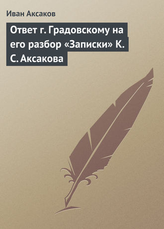Иван Аксаков. Ответ г. Градовскому на его разбор «Записки» К. С. Аксакова