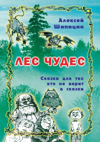 Алексей Шипицин. Лес Чудес. Сказка для тех, кто не верит в сказки